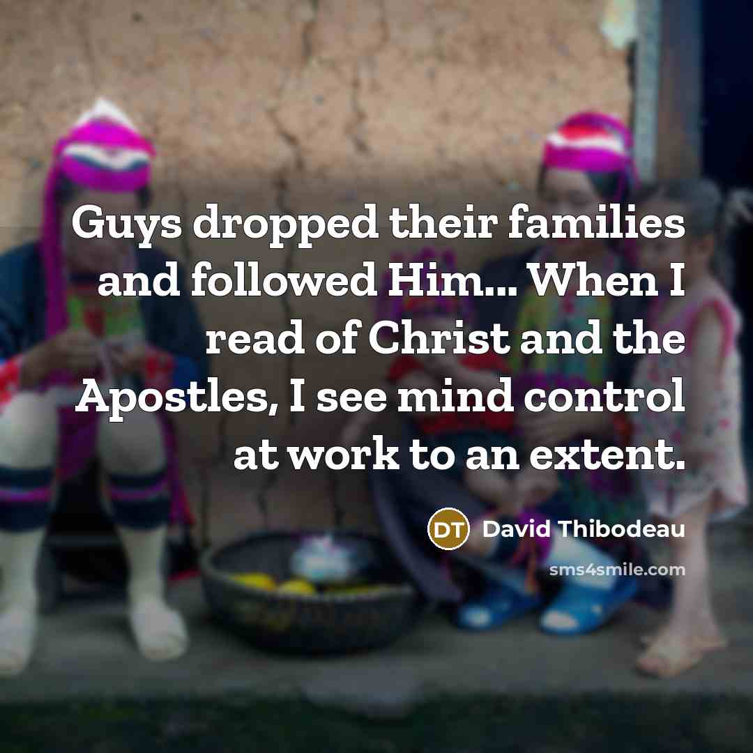 “Guys dropped their families and followed Him... When I read…” quote by David Thibodeau