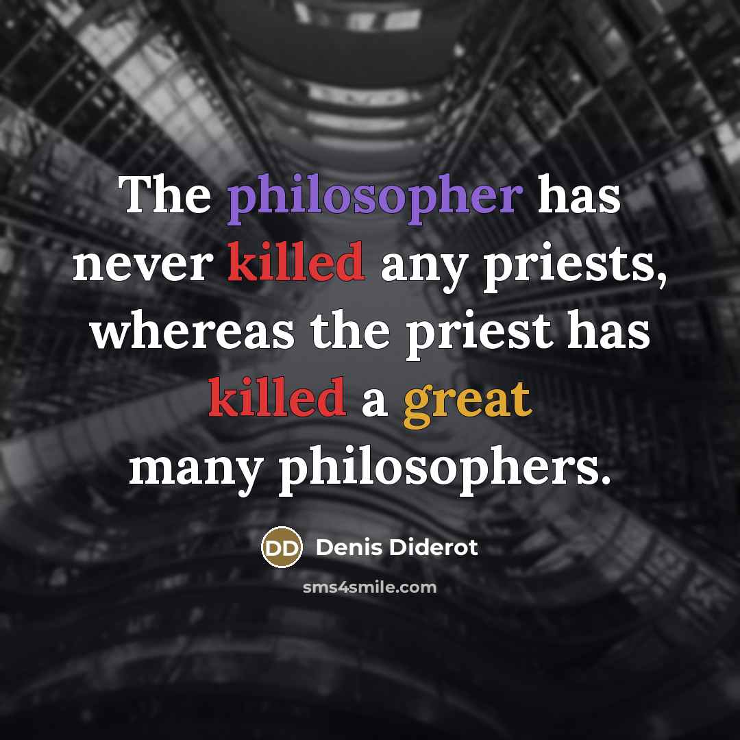 “The philosopher has never killed any priests, whereas the priest has killed a great many philosophers.” quote by Denis Diderot