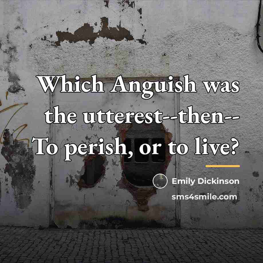 “Which Anguish was the utterest--then-- To perish, or to live?…” quote by Emily Dickinson