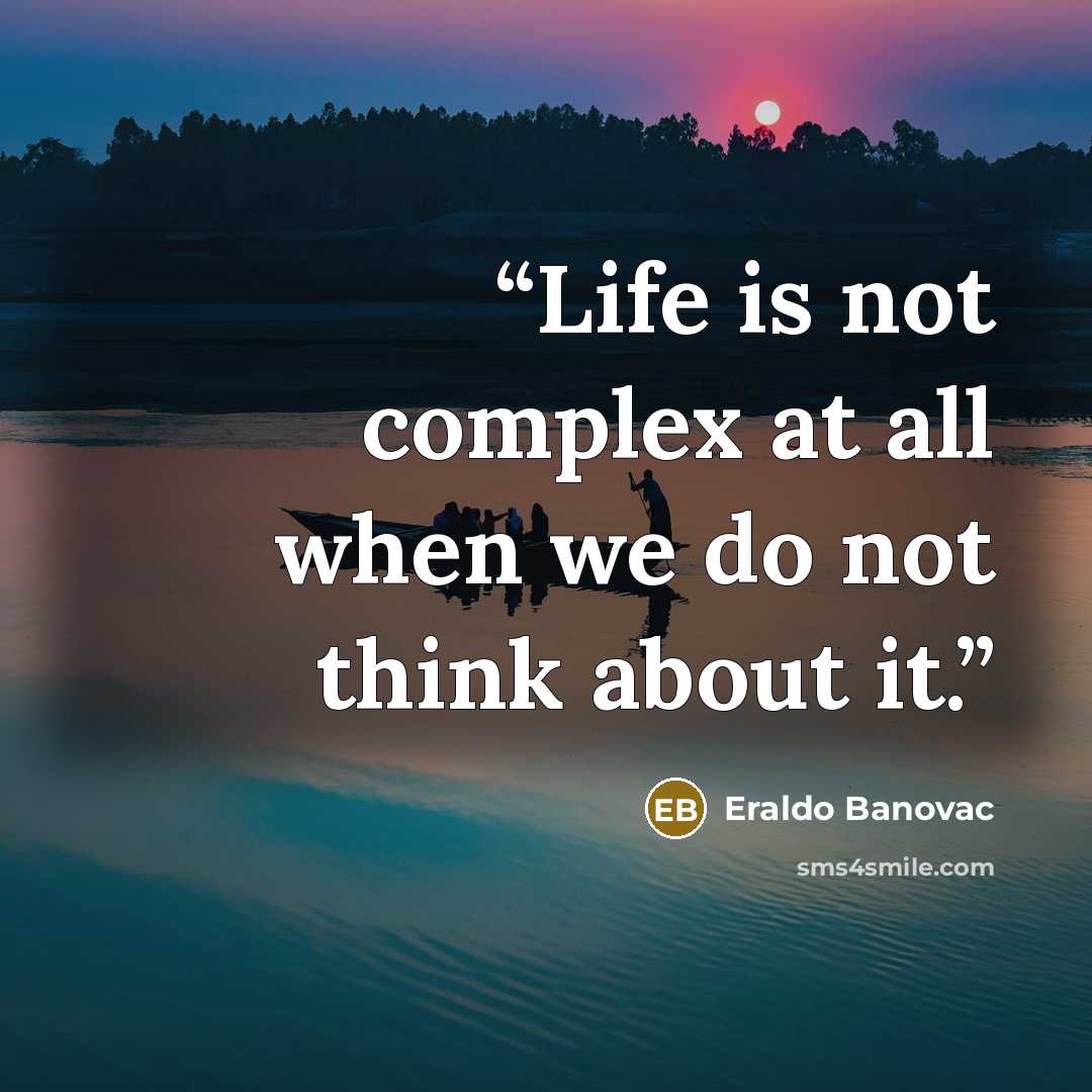 “Life is not complex at all when we do not think about it.” quote by Eraldo Banovac
