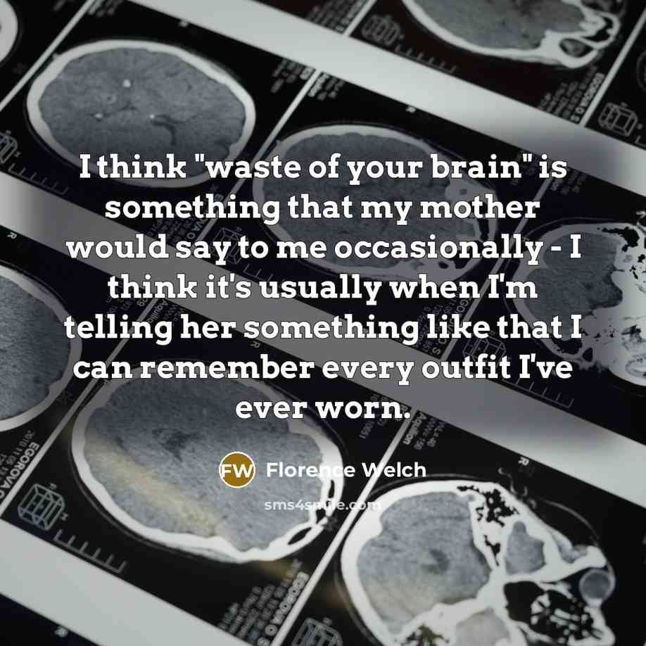 “I think "waste of your brain" is something that my…” quote by Florence Welch