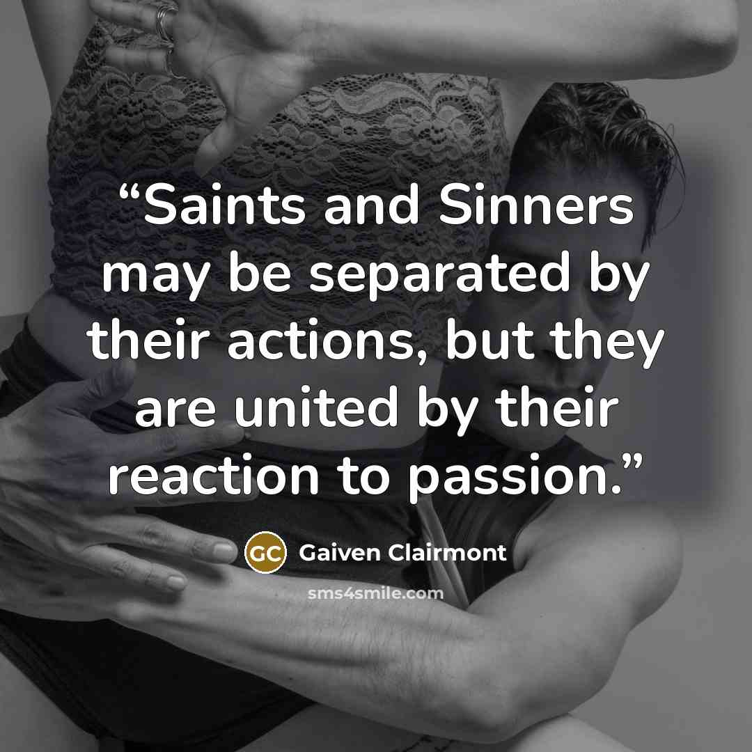 “Saints and Sinners may be separated by their actions, but they are united by their reaction to passion.” quote by Gaiven Clairmont