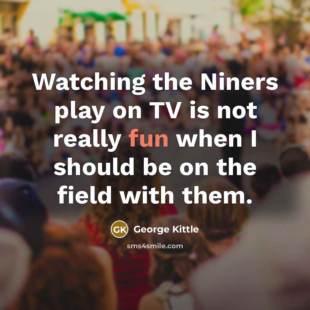 “Watching the Niners play on TV is not really fun…” quote by George Kittle
