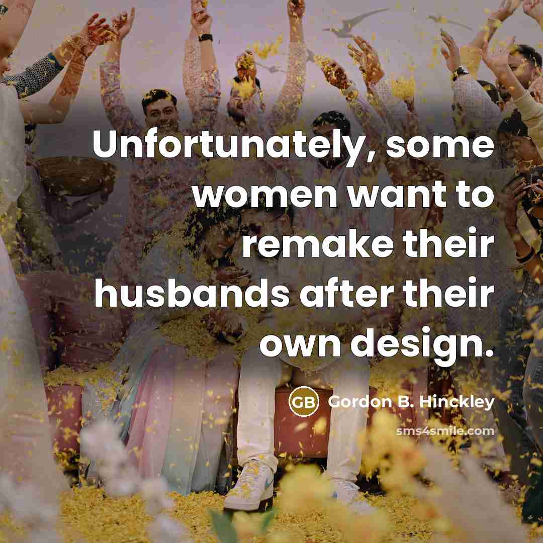 “Unfortunately, some women want to remake their husbands after their…” quote by Gordon B. Hinckley