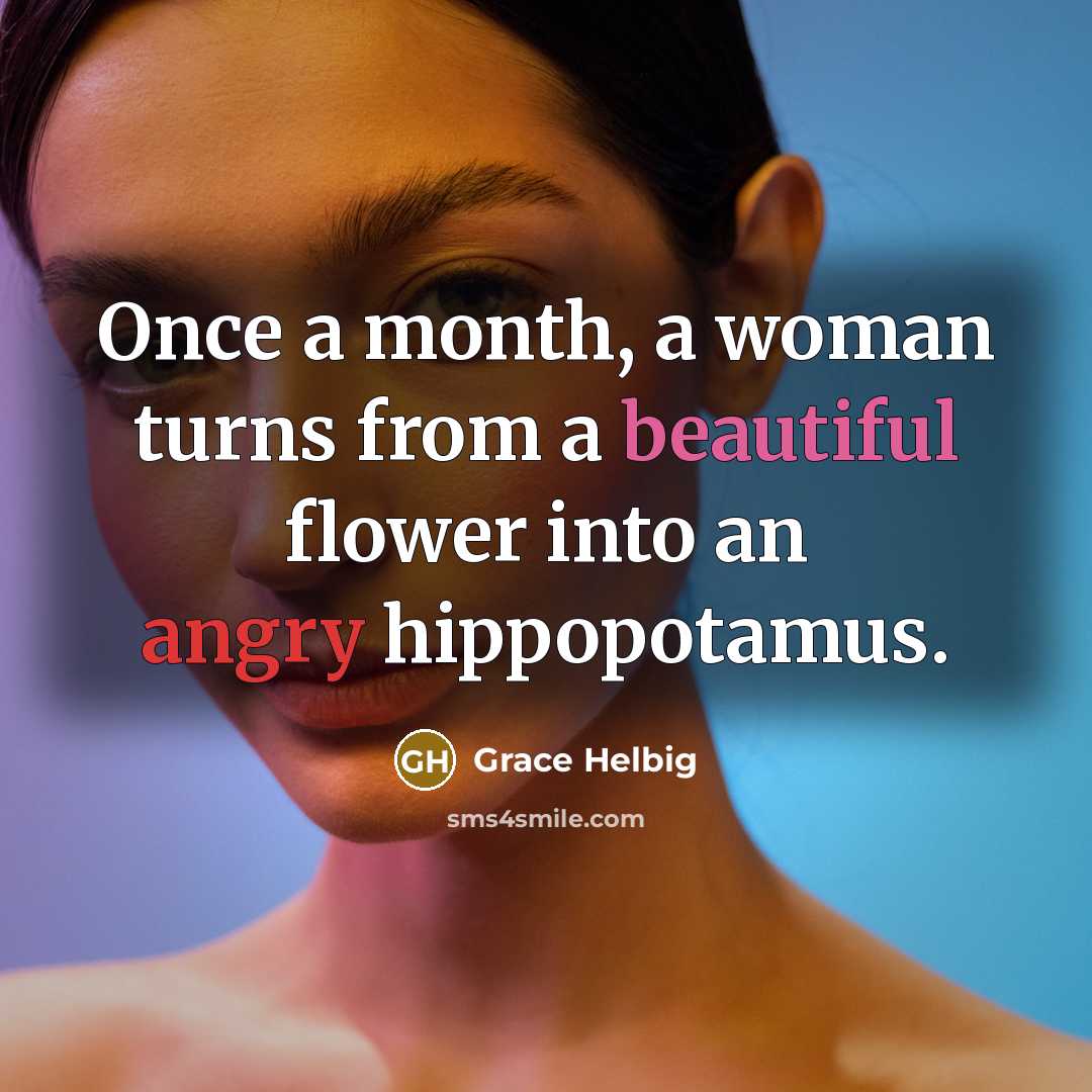 “Once a month, a woman turns from a beautiful flower…” quote by Grace Helbig