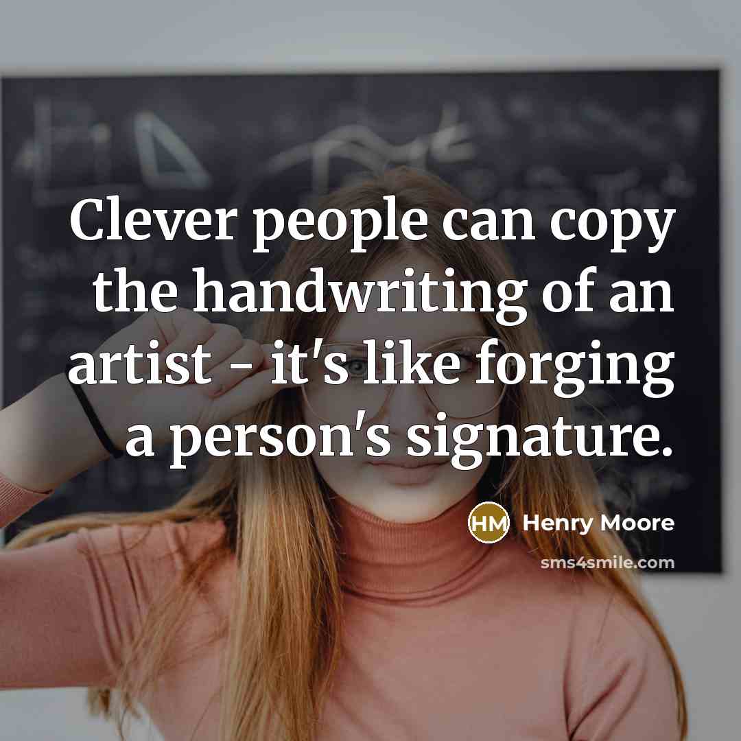 “Clever people can copy the handwriting of an artist -…” quote by Henry Moore