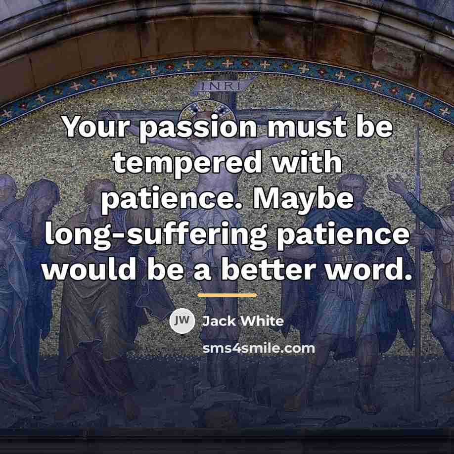 “Your passion must be tempered with patience. Maybe long-suffering patience…” quote by Jack White