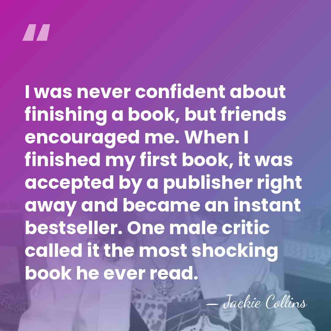 I was never confident about finishing a book, but friends encouraged me.&hellip; - Jackie Collins