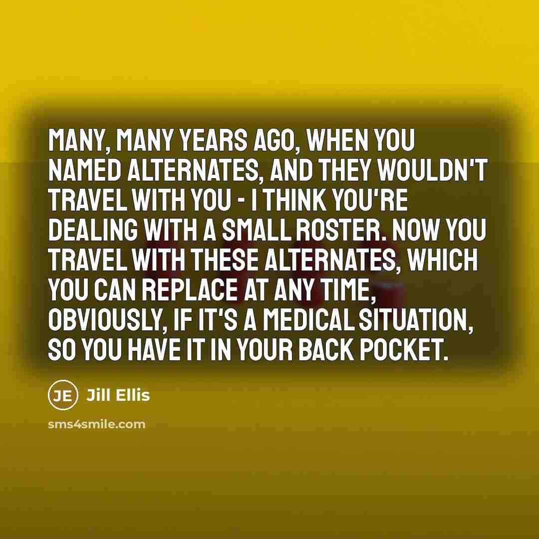 “Many, many years ago, when you named alternates, and they…” quote by Jill Ellis
