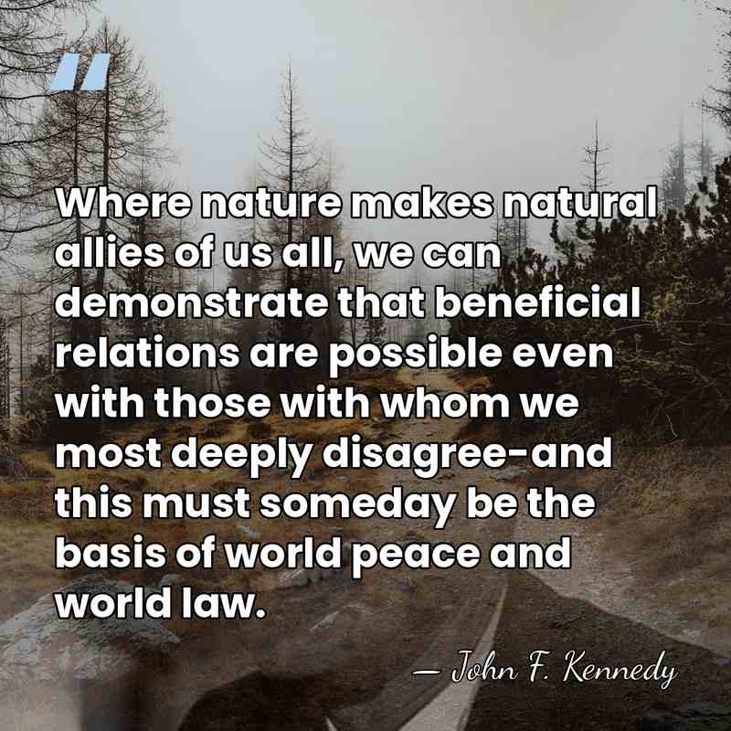 Where nature makes natural allies of us all, we can demonstrate that&hellip; - John F. Kennedy