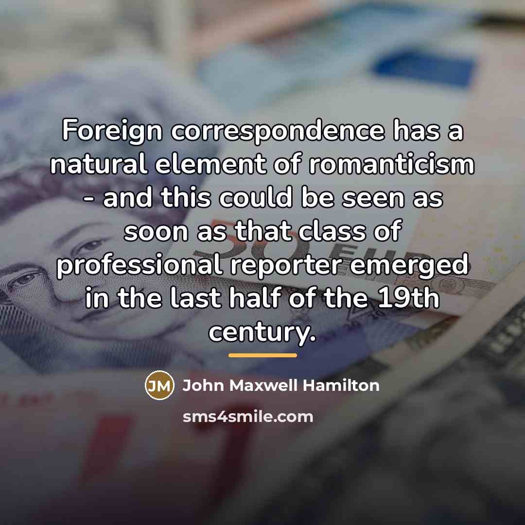 “Foreign correspondence has a natural element of romanticism - and…” quote by John Maxwell Hamilton