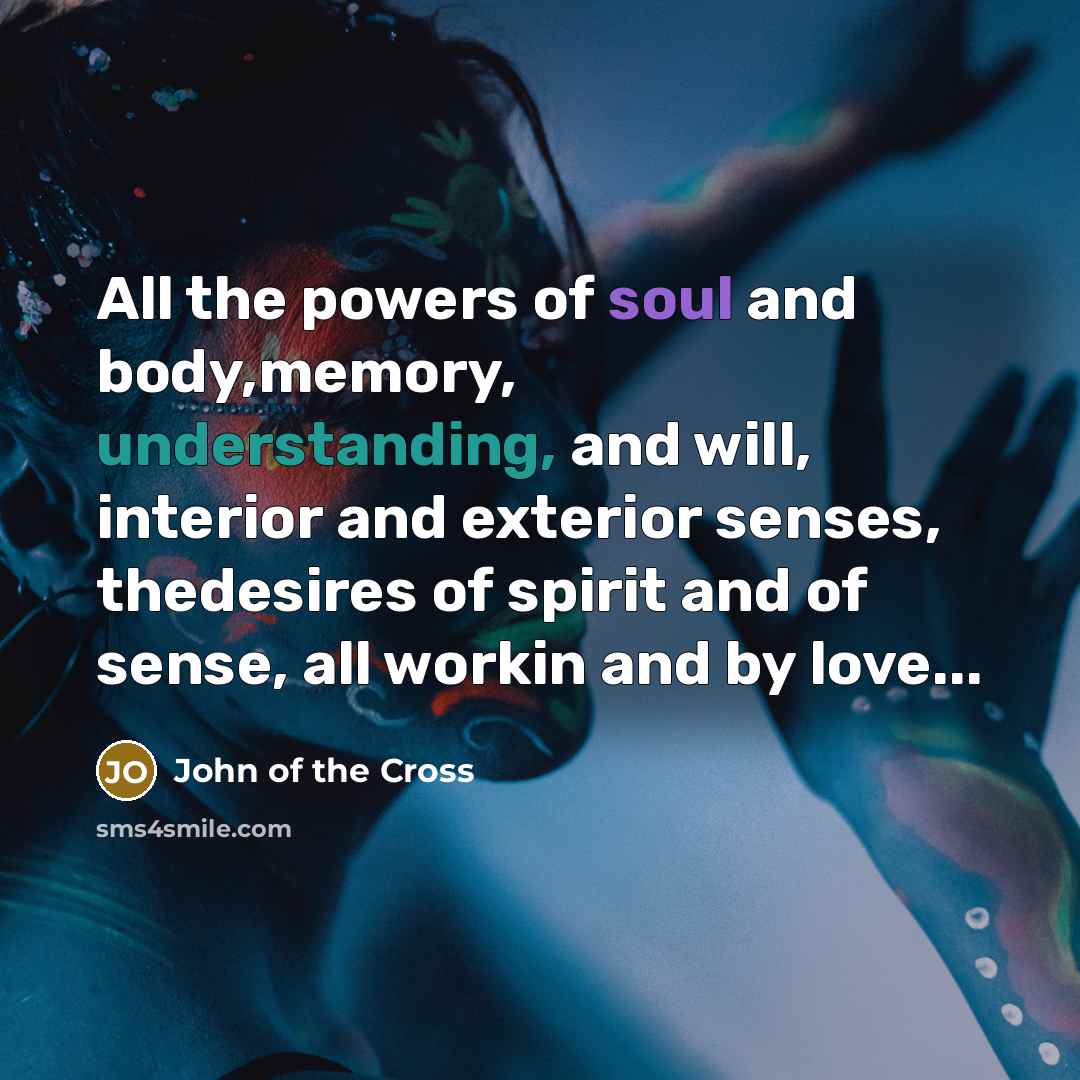 “All the powers of soul and body,memory, understanding, and will,…” quote by John of the Cross