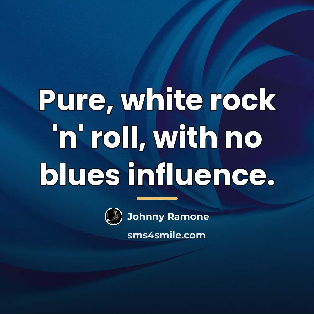 “Pure, white rock 'n' roll, with no blues influence.…” quote by Johnny Ramone