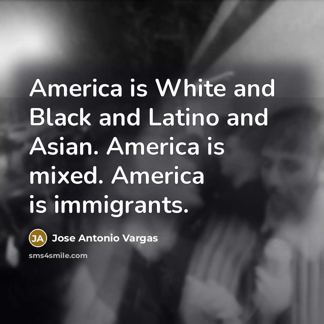 “America is White and Black and Latino and Asian. America…” quote by Jose Antonio Vargas
