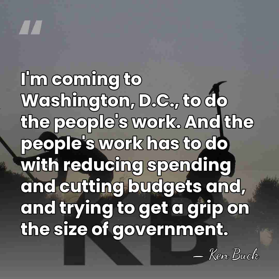 I'm coming to Washington, D.C., to do the people's work. And the&hellip; - Ken Buck