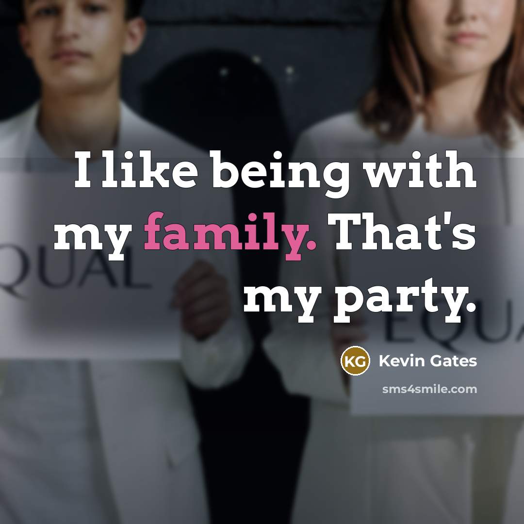 “I like being with my family. That's my party.…” quote by Kevin Gates