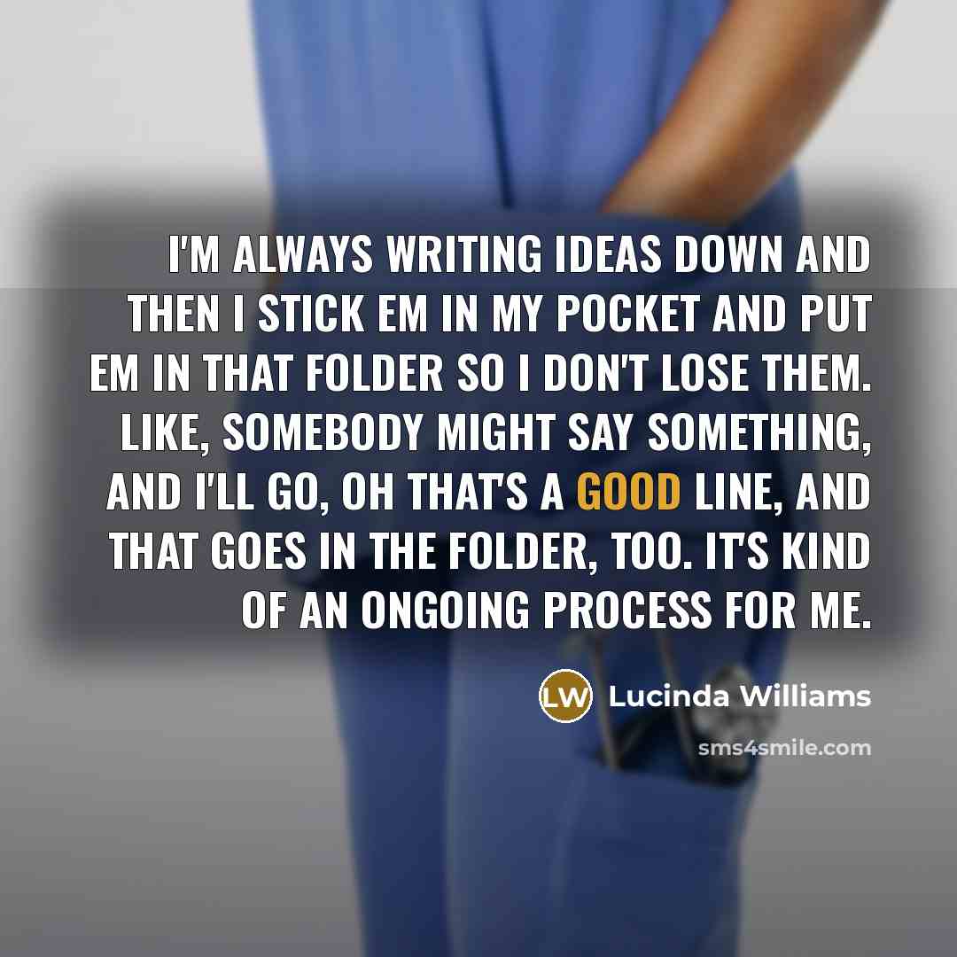 “I'm always writing ideas down and then I stick em…” quote by Lucinda Williams