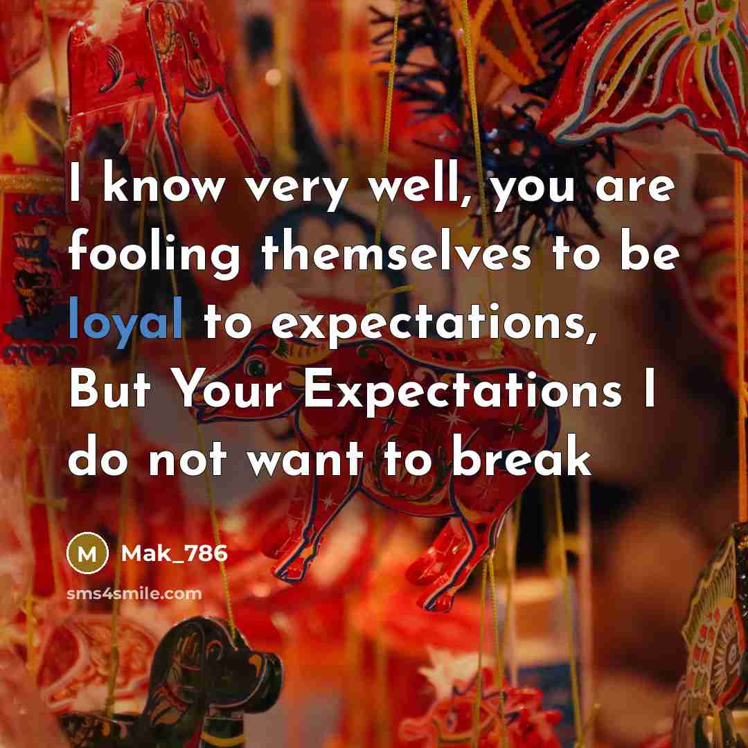 “I know very well, you are fooling themselves to be loyal to expectations, But Your Expectations I do not want to break” quote by Mak_786