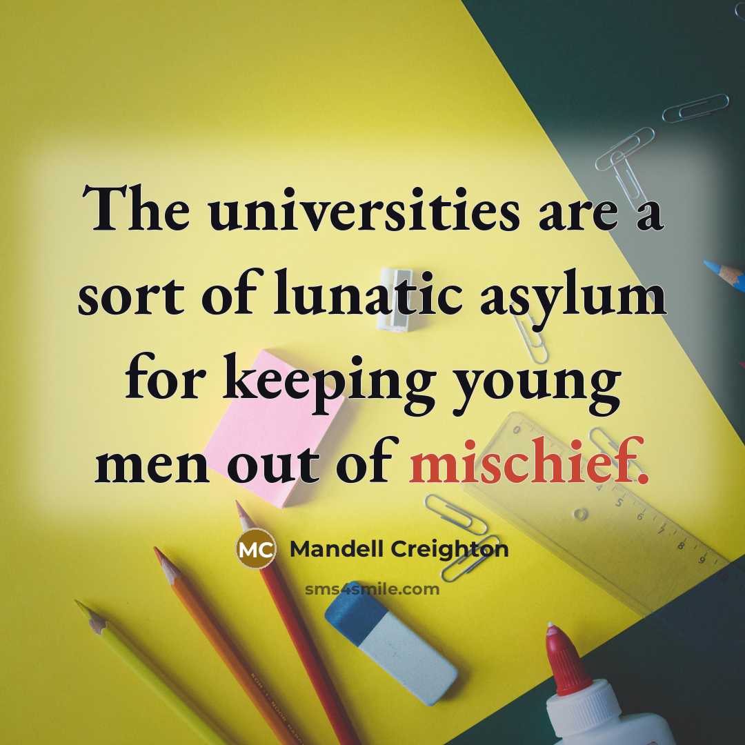 “The universities are a sort of lunatic asylum for keeping…” quote by Mandell Creighton