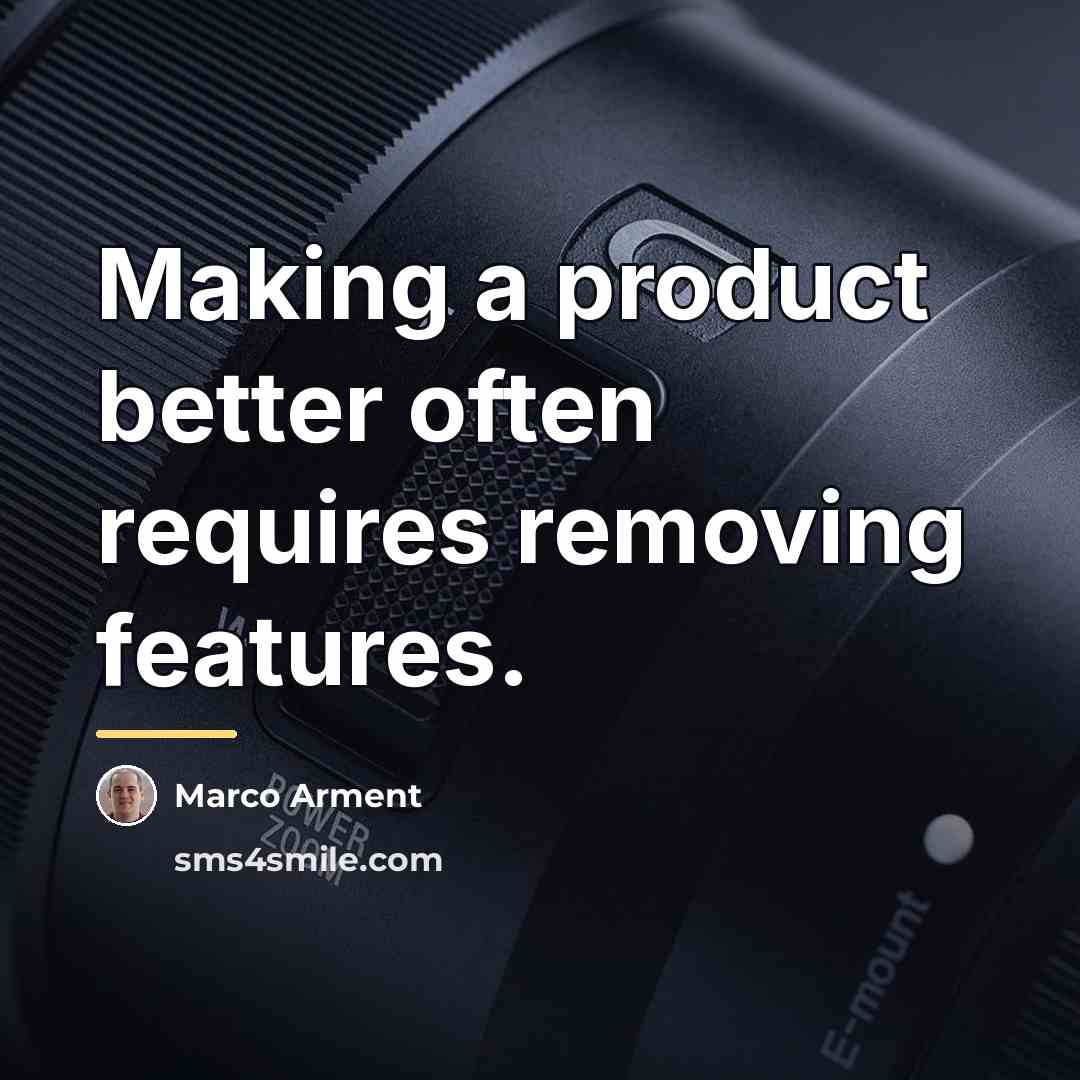 “Making a product better often requires removing features.…” quote by Marco Arment