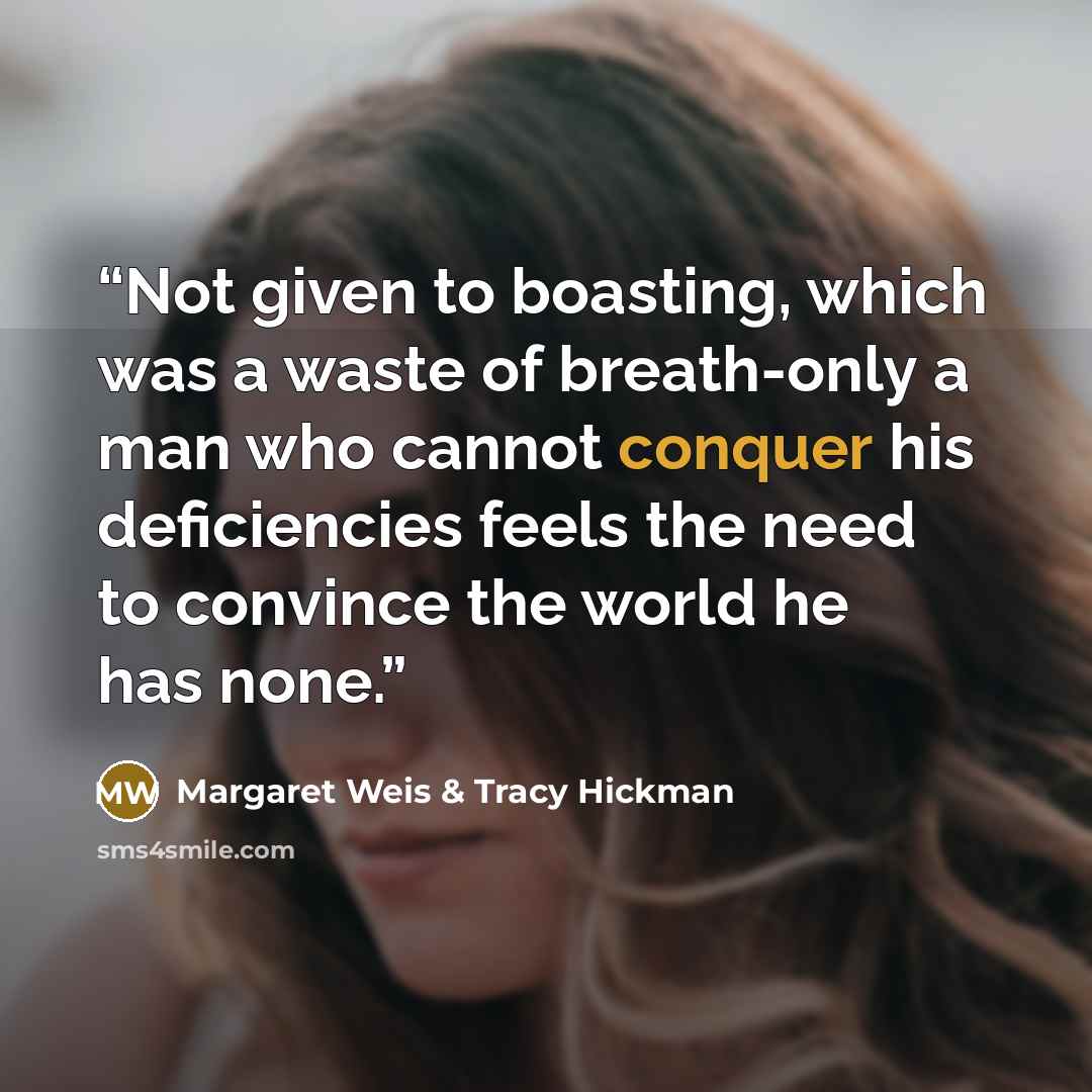 “Not given to boasting, which was a waste of breath-only a man who cannot conquer his deficiencies feels the need to convince the world he has none.” quote by Margaret Weis & Tracy Hickman
