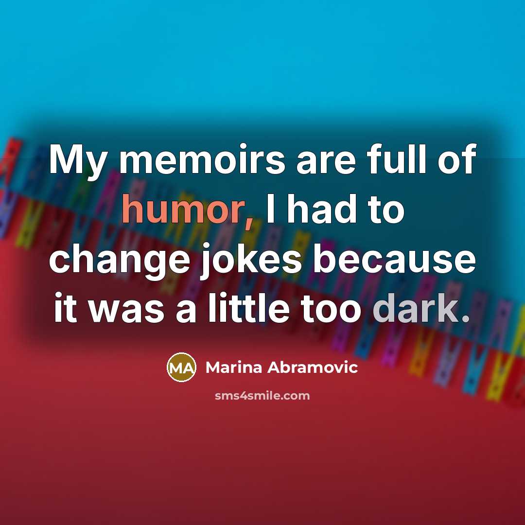 “My memoirs are full of humor, I had to change jokes because it was a little too dark.” quote by Marina Abramovic