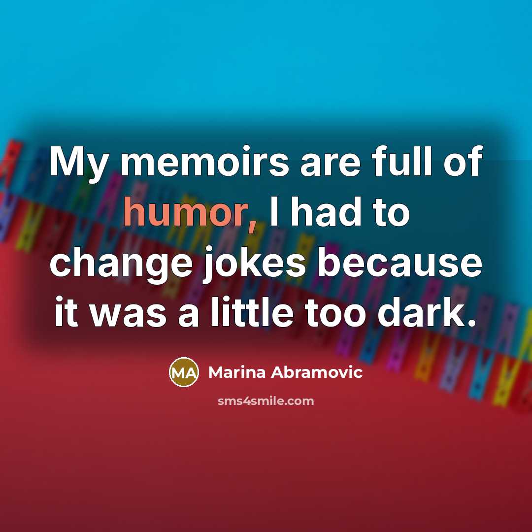 “My memoirs are full of humor, I had to change…” quote by Marina Abramovic