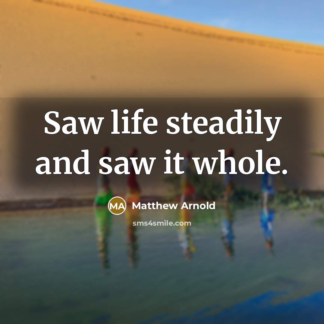 “Saw life steadily and saw it whole.…” quote by Matthew Arnold