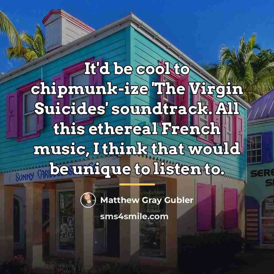 “It'd be cool to chipmunk-ize 'The Virgin Suicides' soundtrack. All…” quote by Matthew Gray Gubler