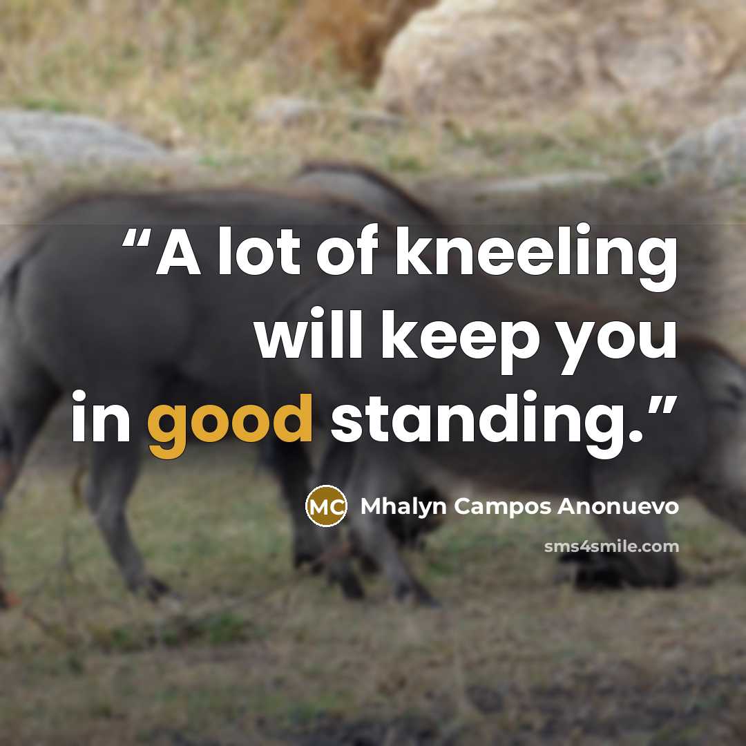 “A lot of kneeling will keep you in good standing.” quote by Mhalyn Campos Anonuevo