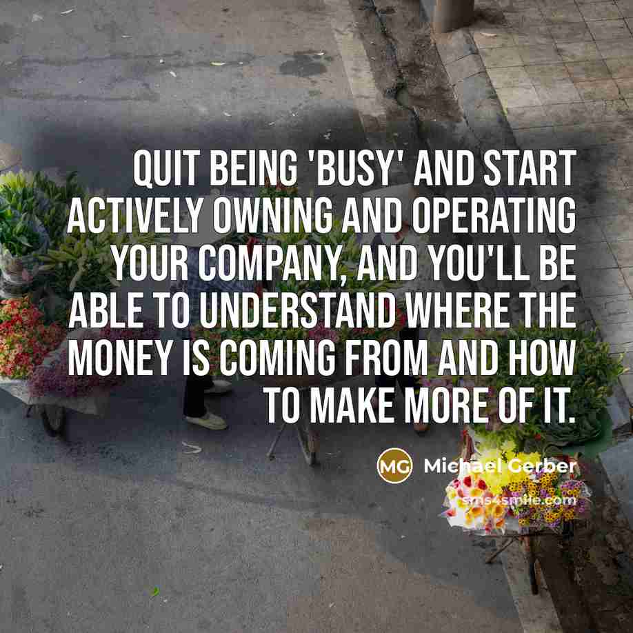 “Quit being 'busy' and start actively owning and operating your…” quote by Michael Gerber