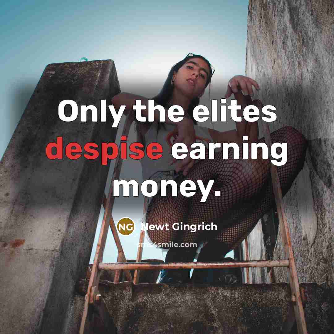 “Only the elites despise earning money.…” quote by Newt Gingrich