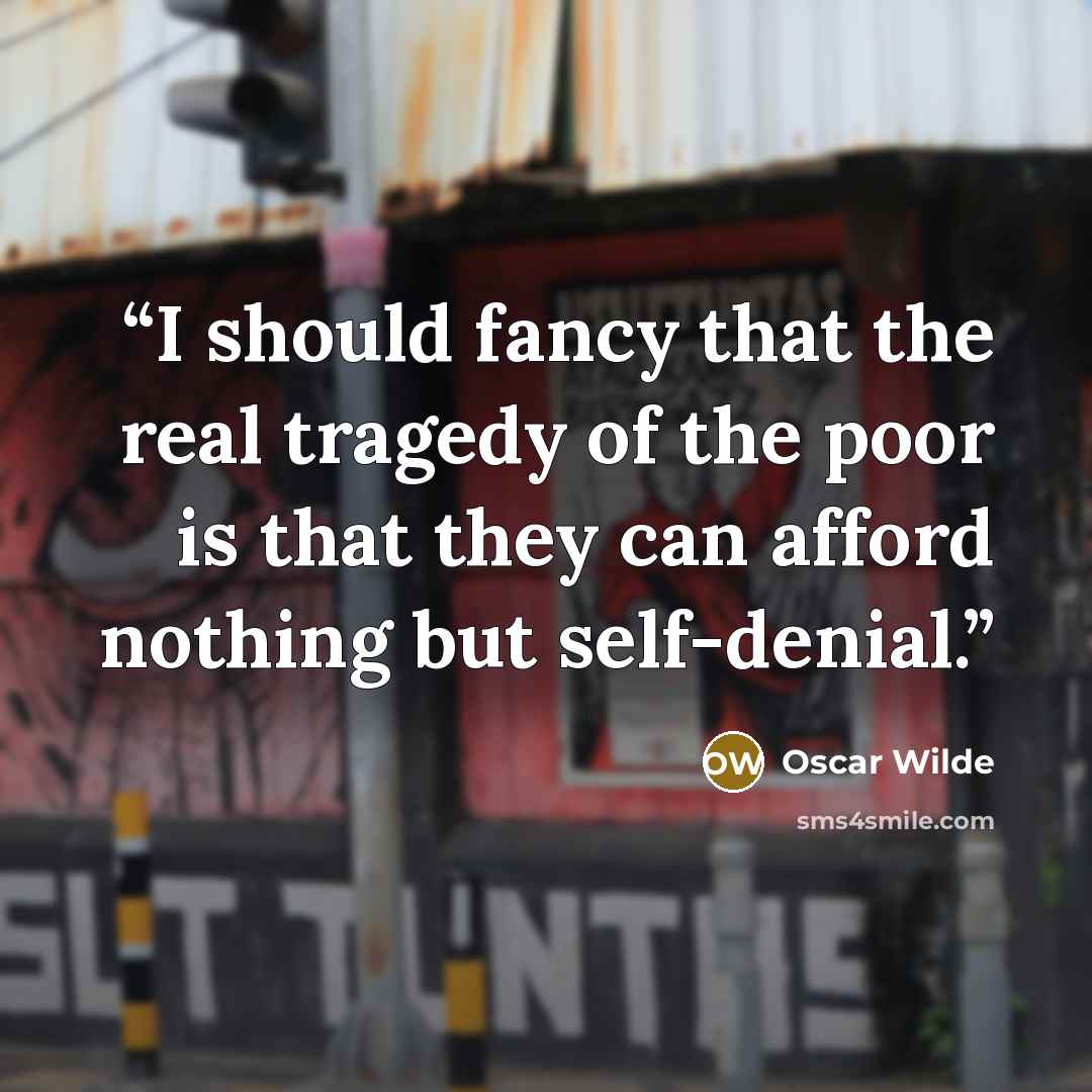 “I should fancy that the real tragedy of the poor is that they can afford nothing but self-denial.” quote by Oscar Wilde