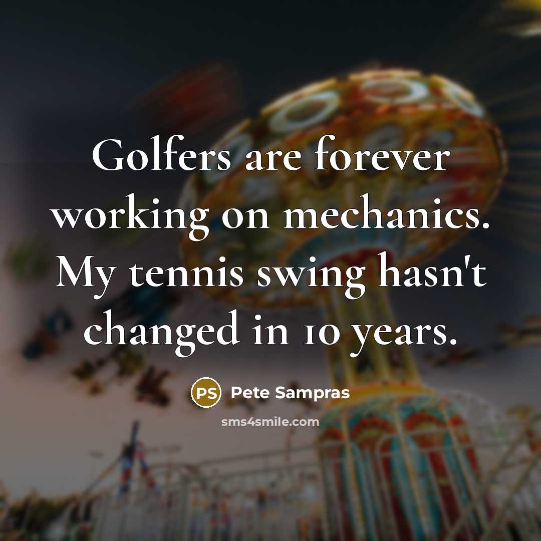 “Golfers are forever working on mechanics. My tennis swing hasn't…” quote by Pete Sampras