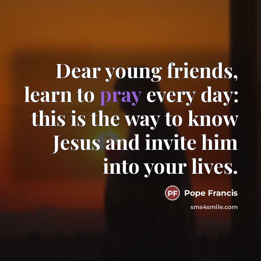 “Dear young friends, learn to pray every day: this is…” quote by Pope Francis