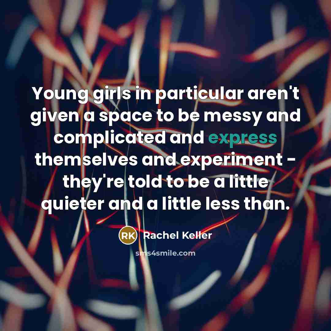 “Young girls in particular aren't given a space to be…” quote by Rachel Keller