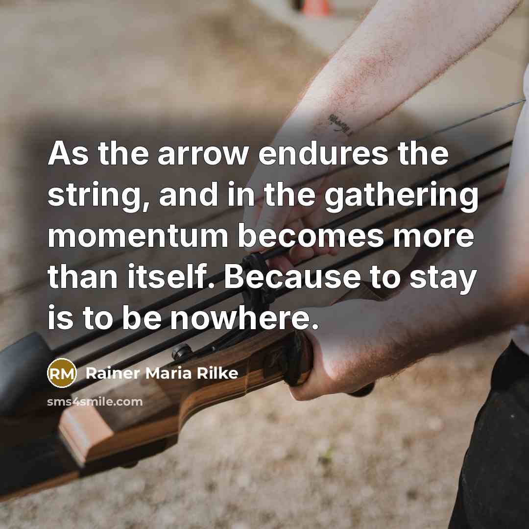 “As the arrow endures the string, and in the gathering…” quote by Rainer Maria Rilke