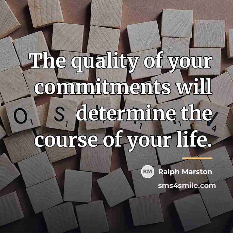 “The quality of your commitments will determine the course of…” quote by Ralph Marston