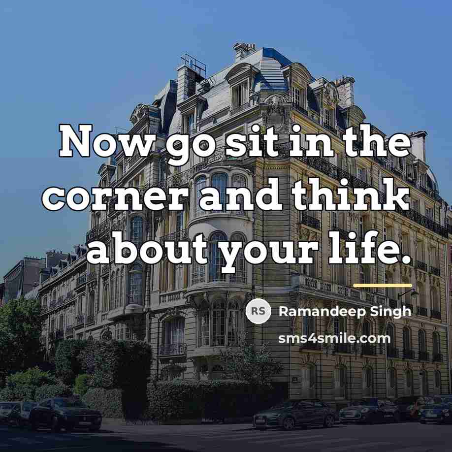 “Now go sit in the corner and think about your…” quote by Ramandeep Singh