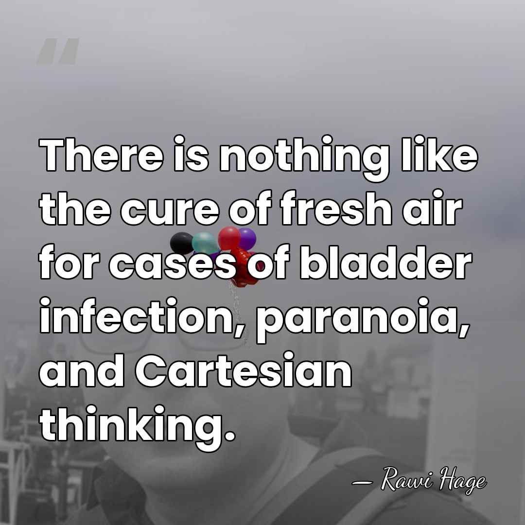 There is nothing like the cure of fresh air for cases of&hellip; - Rawi Hage