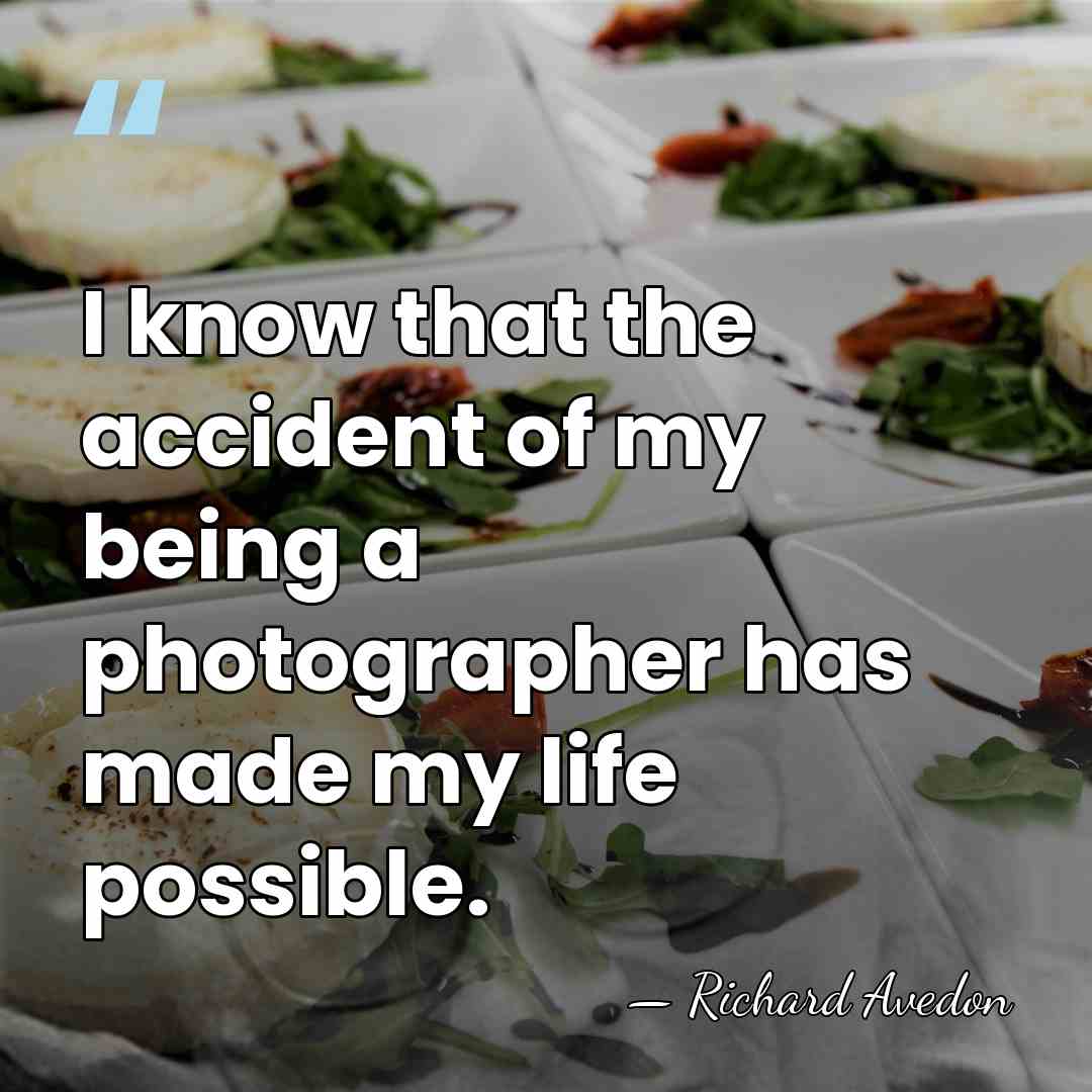 I know that the accident of my being a photographer has made&hellip; - Richard Avedon