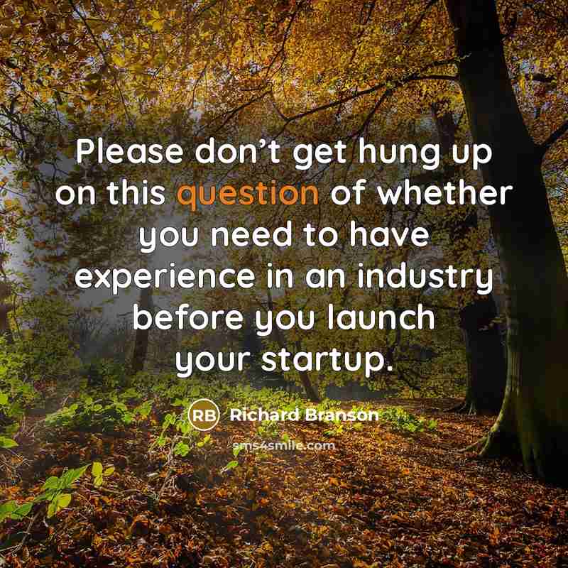 “Please don’t get hung up on this question of whether you need to have experience in an industry before you launch your startup.” quote by Richard Branson