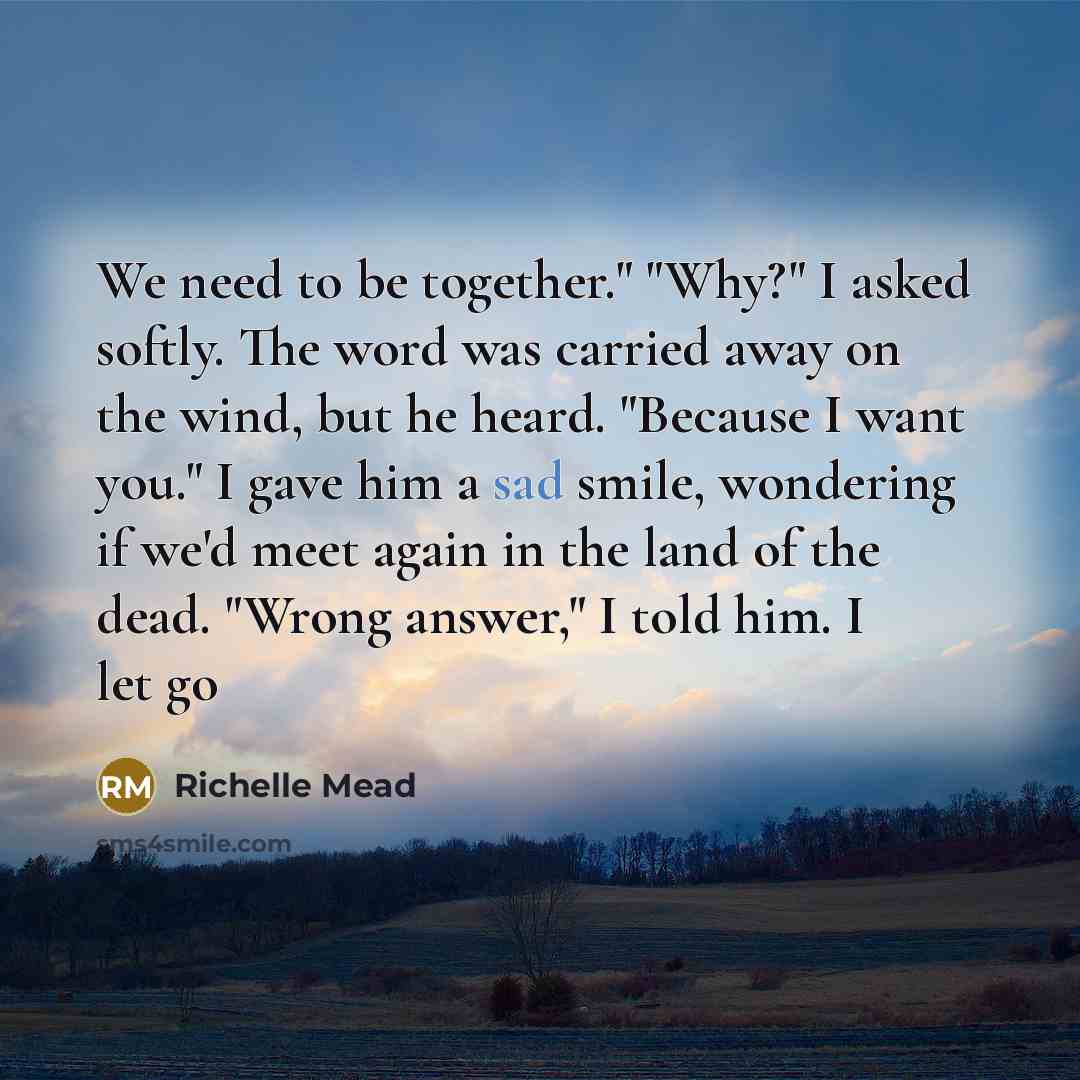 “We need to be together." "Why?" I asked softly. The…” quote by Richelle Mead