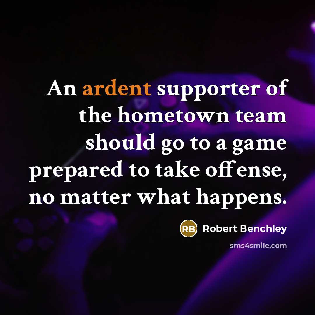 “An ardent supporter of the hometown team should go to…” quote by Robert Benchley