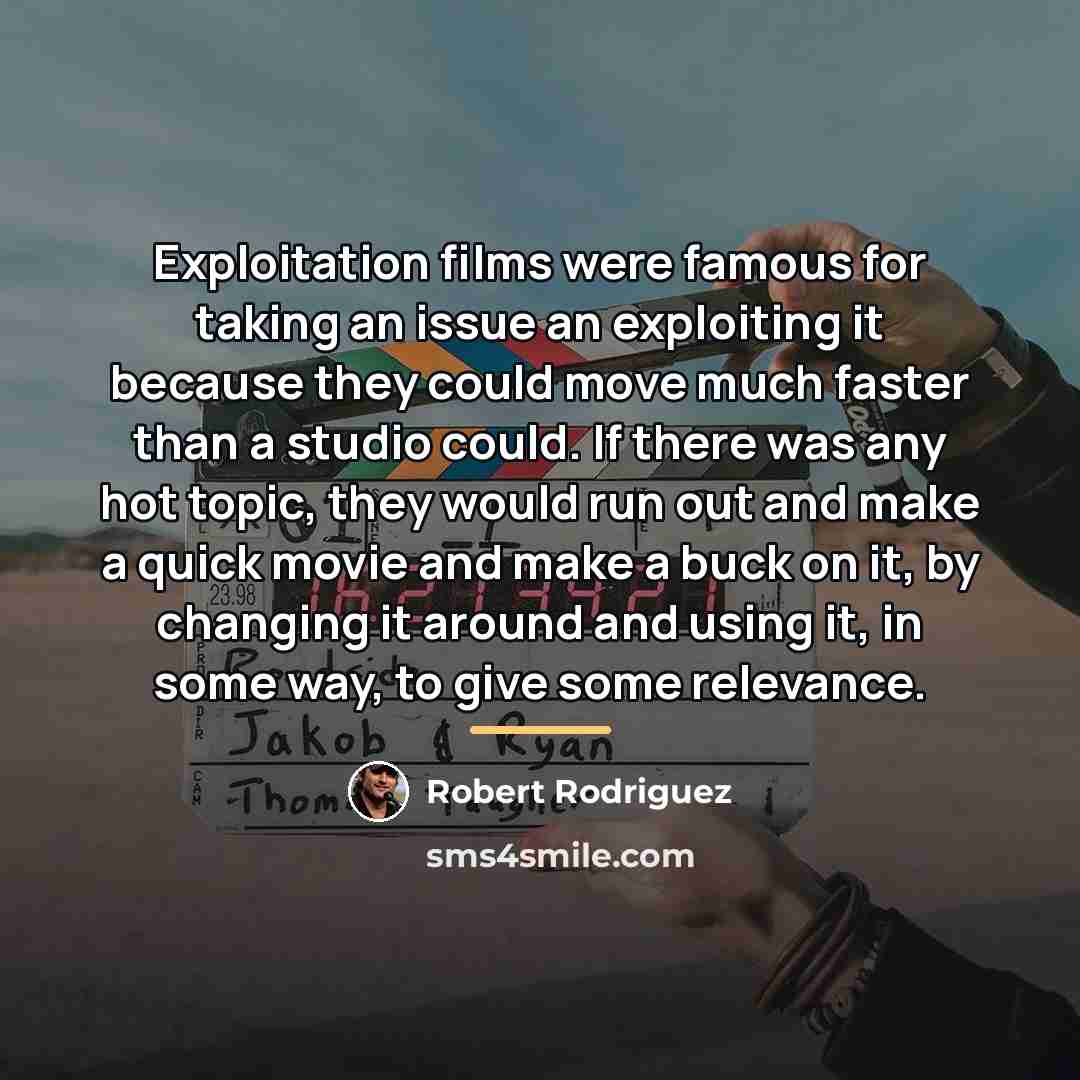 “Exploitation films were famous for taking an issue an exploiting…” quote by Robert Rodriguez