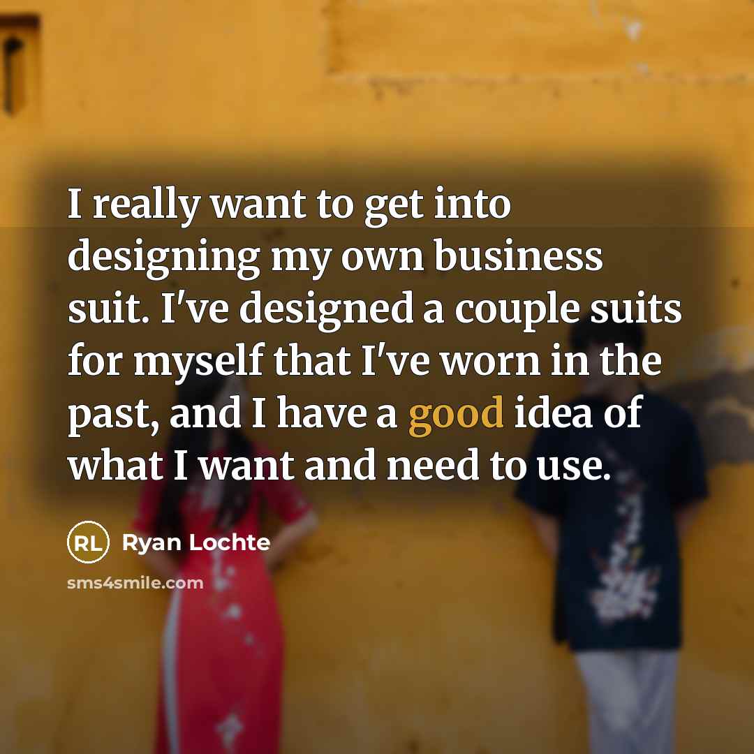 “I really want to get into designing my own business…” quote by Ryan Lochte