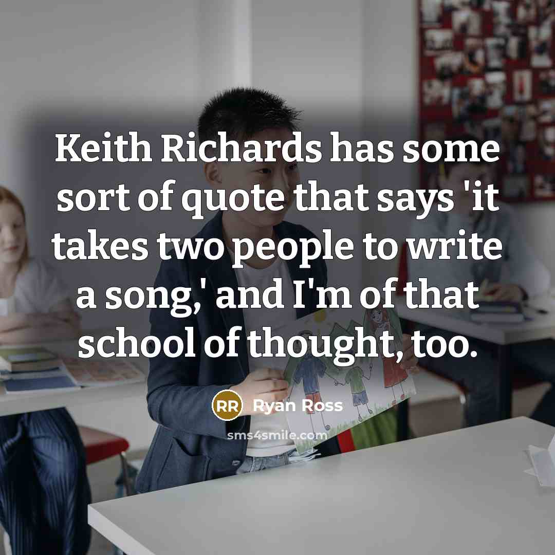 “Keith Richards has some sort of quote that says 'it takes two people to write a song,' and I'm of that school of thought, too.” quote by Ryan Ross