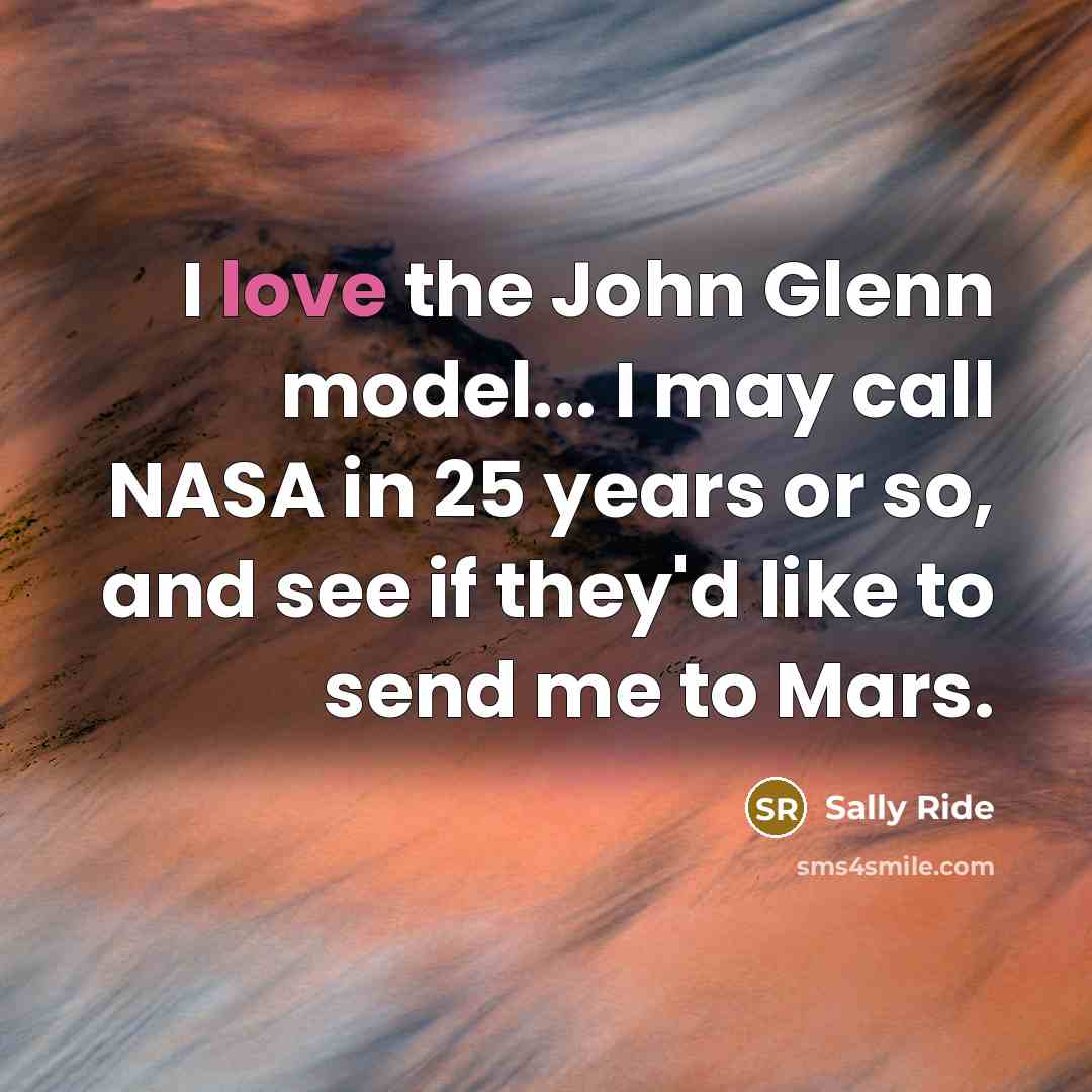 “I love the John Glenn model... I may call NASA…” quote by Sally Ride