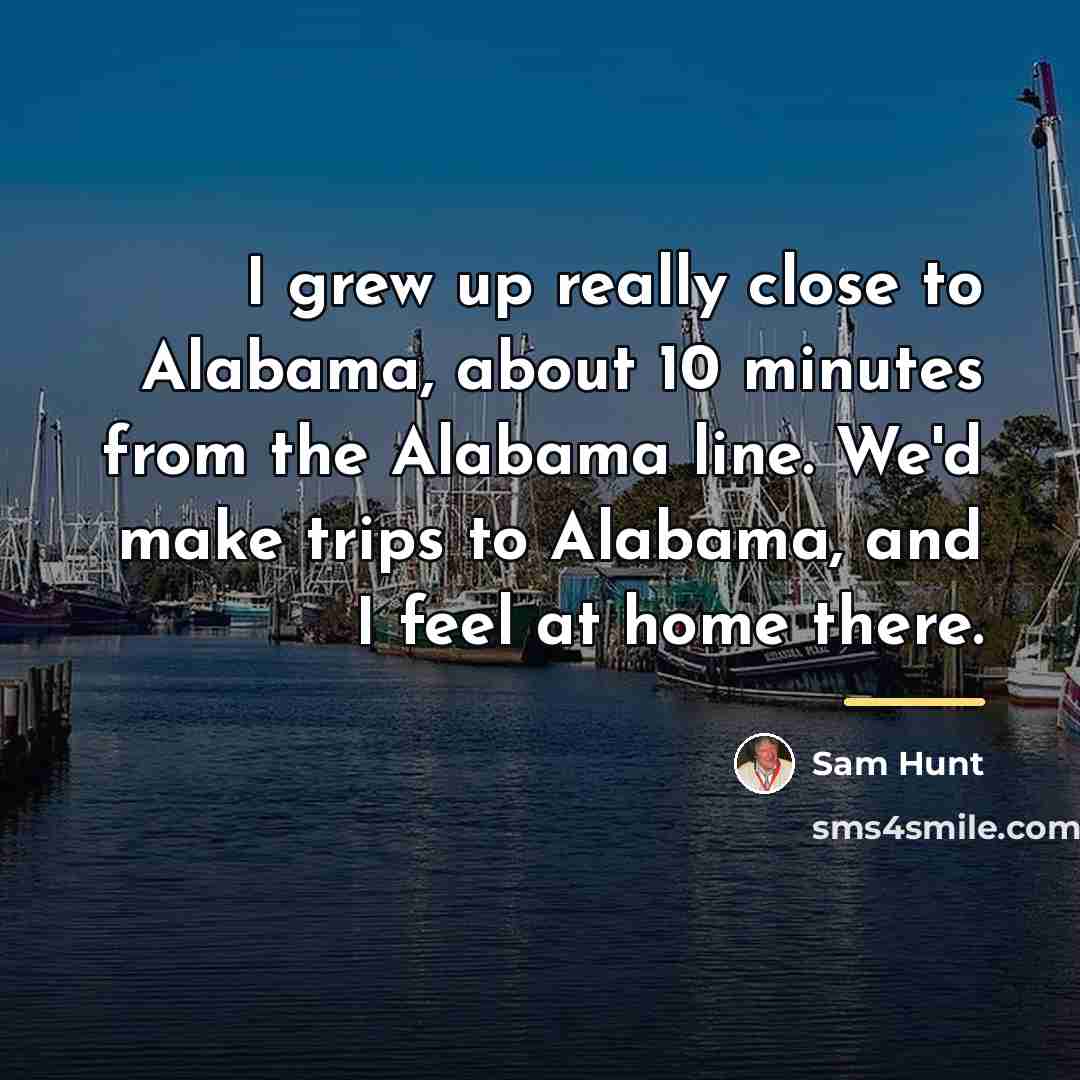 “I grew up really close to Alabama, about 10 minutes…” quote by Sam Hunt