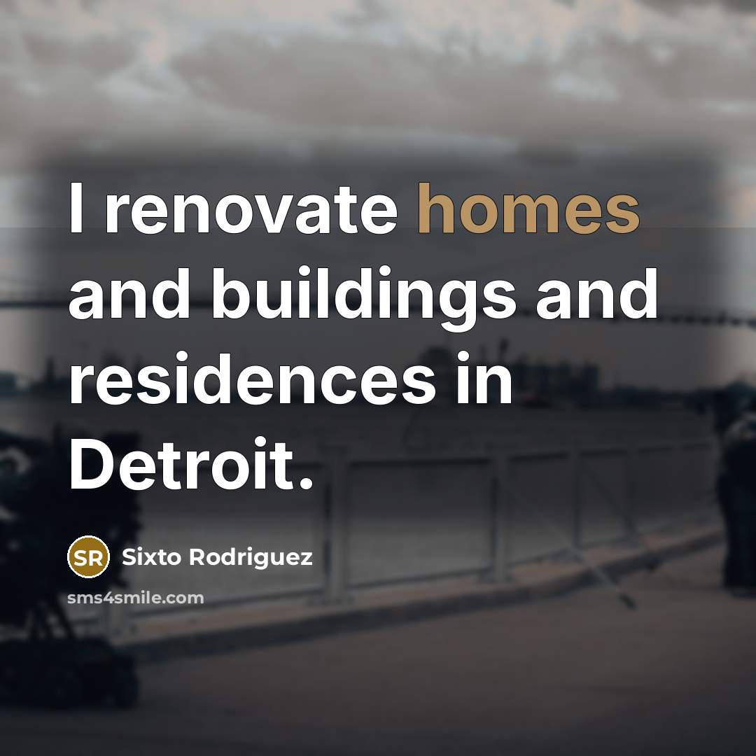 “I renovate homes and buildings and residences in Detroit.…” quote by Sixto Rodriguez